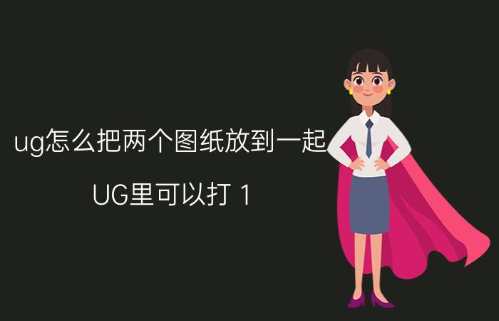 ug怎么把两个图纸放到一起 UG里可以打１：１的图纸吗？